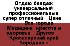 Отдаю бандаж универсальный профессиональные супер отличный › Цена ­ 900 - Все города Медицина, красота и здоровье » Другое   . Красноярский край,Бородино г.